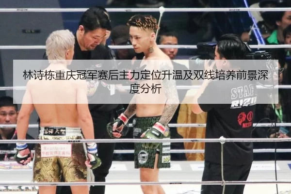 林诗栋重庆冠军赛后主力定位升温及双线培养前景深度分析